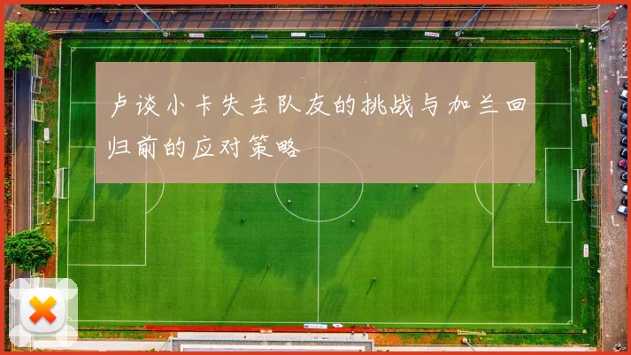卢谈小卡失去队友的挑战与加兰回归前的应对策略