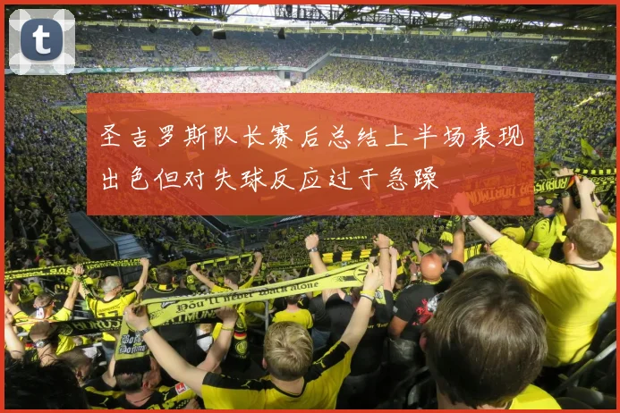 圣吉罗斯队长赛后总结上半场表现出色但对失球反应过于急躁