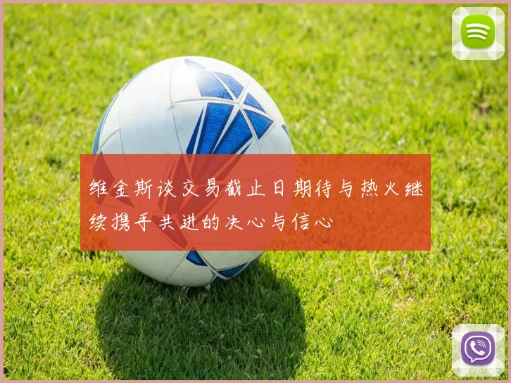 维金斯谈交易截止日期待与热火继续携手共进的决心与信心