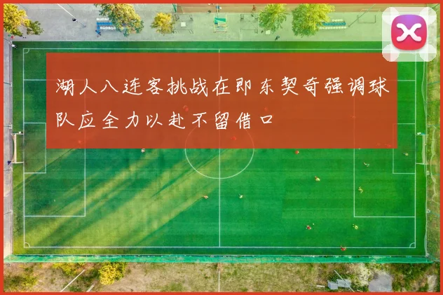 湖人八连客挑战在即东契奇强调球队应全力以赴不留借口