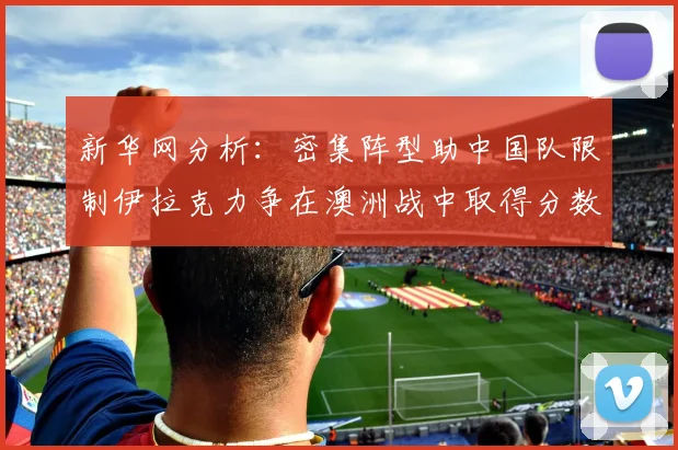 新华网分析：密集阵型助中国队限制伊拉克力争在澳洲战中取得分数