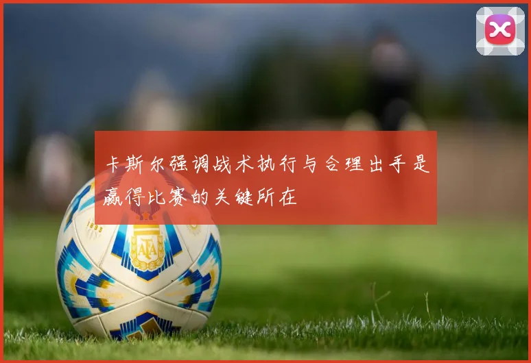 卡斯尔强调战术执行与合理出手是赢得比赛的关键所在
