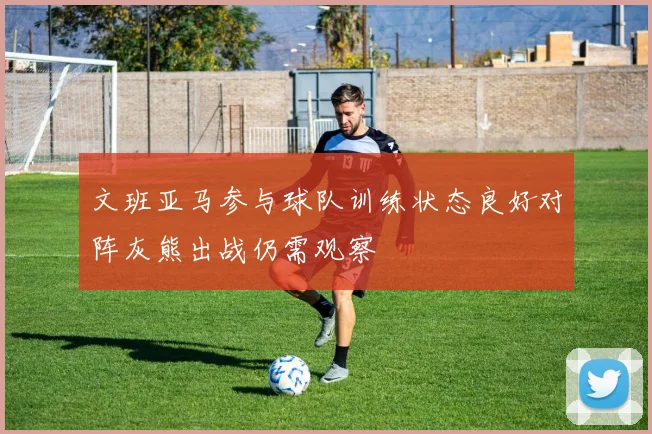 文班亚马参与球队训练状态良好对阵灰熊出战仍需观察