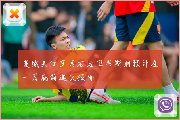 曼城关注罗马右后卫韦斯利预计在一月底前递交报价