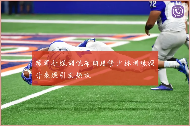 绿军社媒调侃布朗进修少林训练提升表现引发热议