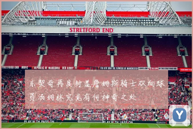 东契奇再度封盖詹姆斯骑士双向球员汤姆林究竟有何神奇之处